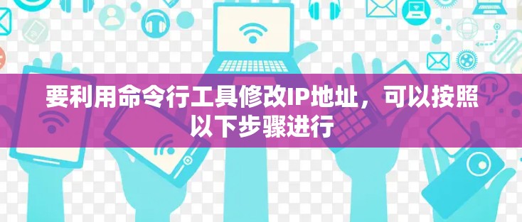 要利用命令行工具修改IP地址，可以按照以下步骤进行