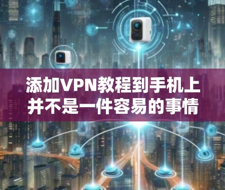 添加VPN教程到手机上并不是一件容易的事情，因为VPN通常需要通过网络服务来安装和使用。不过，如果你希望在手机上进行VPN，可以通过以下步骤来实现