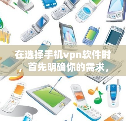 在选择手机vpn软件时，首先明确你的需求，然后根据以下步骤进行决策