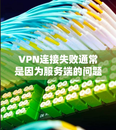 VPN连接失败通常是因为服务端的问题。以下是一些可能的原因和解决方法