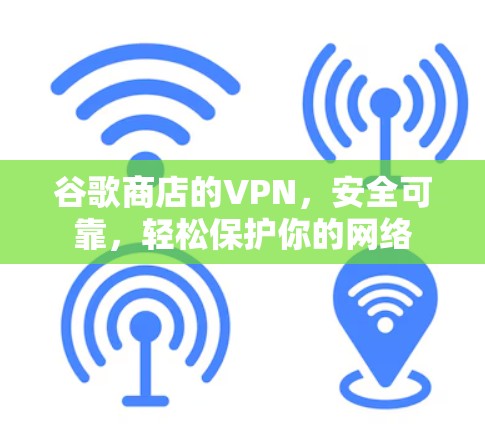 谷歌商店的VPN，安全可靠，轻松保护你的网络