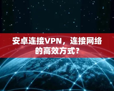 安卓连接VPN，连接网络的高效方式？
