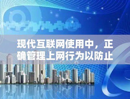 现代互联网使用中，正确管理上网行为以防止被VPN攻击是非常重要的。以下是一些基本的步骤和方法，帮助你更好地管理你的上网行为