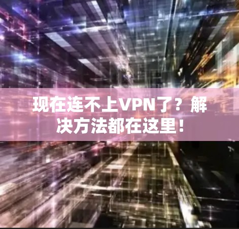 现在连不上VPN了？解决方法都在这里！