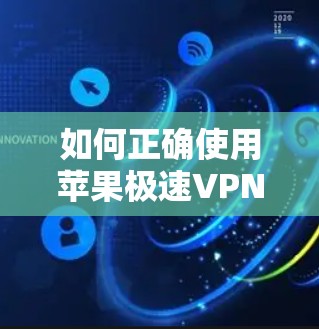 如何正确使用苹果极速VPN，保障您的隐私与数据安全