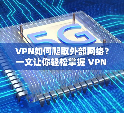 VPN如何爬取外部网络？一文让你轻松掌握 VPN 使用技巧