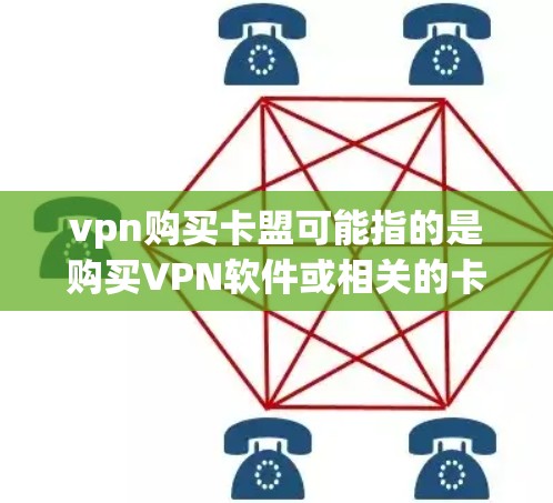 vpn购买卡盟可能指的是购买VPN软件或相关的卡盟（如游戏、虚拟助手等）以下是关于如何购买VPN软件的一些信息和步骤