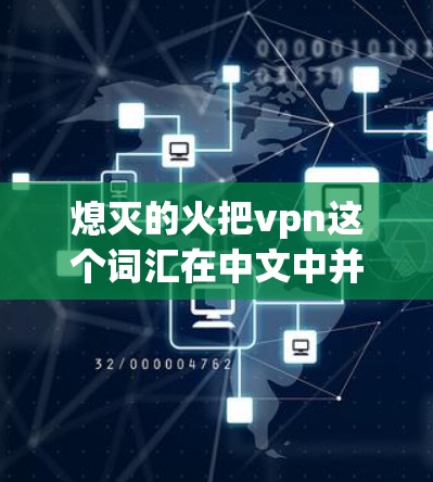 熄灭的火把vpn这个词汇在中文中并不常见，可能是一个特定领域的术语或概念。为了更好地理解这个词汇，我们需要更多的上下文信息。以下是一些可能的解释和含义