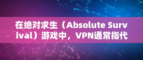 在绝对求生（Absolute Survival）游戏中，VPN通常指代网络VPN服务，用于在互联网上保持连接，防止网络攻击或数据泄露。以下是一些关于VPN在绝对求生中的应用和使用建议