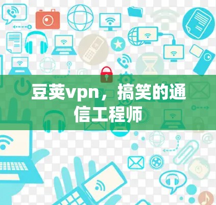 豆荚vpn，搞笑的通信工程师