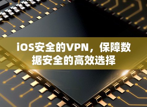 iOS安全的VPN，保障数据安全的高效选择