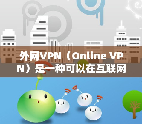 外网VPN（Online VPN）是一种可以在互联网上使用的VPN，通常包括以下特点
