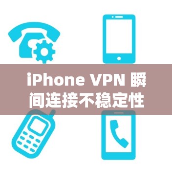iPhone VPN 瞬间连接不稳定性解析与解决方案