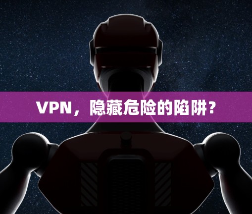 VPN，隐藏危险的陷阱？