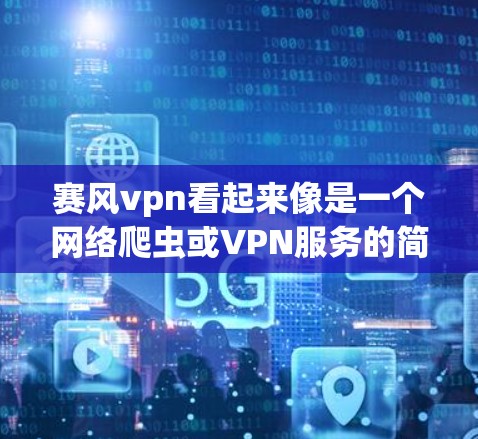 赛风vpn看起来像是一个网络爬虫或VPN服务的简称。如果您需要使用赛风vpn来获取网站内容或进行VPN访问，您可以按照以下步骤进行