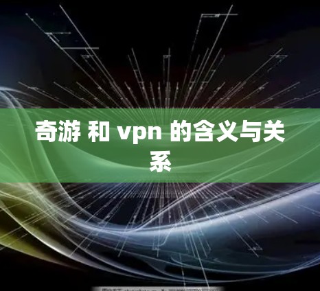 奇游 和 vpn 的含义与关系