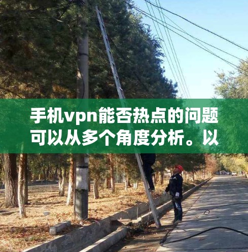 手机vpn能否热点的问题可以从多个角度分析。以下是对该问题的逐步解释和答案