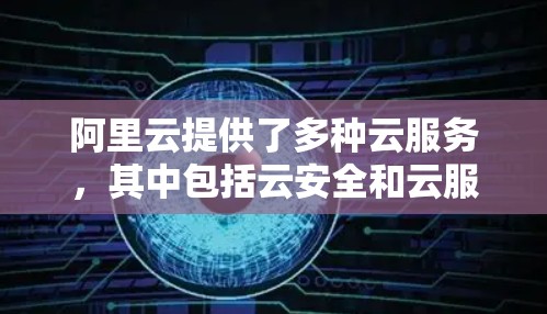 阿里云提供了多种云服务，其中包括云安全和云服务的结合，以提供全方位的云安全解决方案。其中，阿里云的云VPN服务可以帮助用户访问安全的互联网环境，保护个人数据和隐私