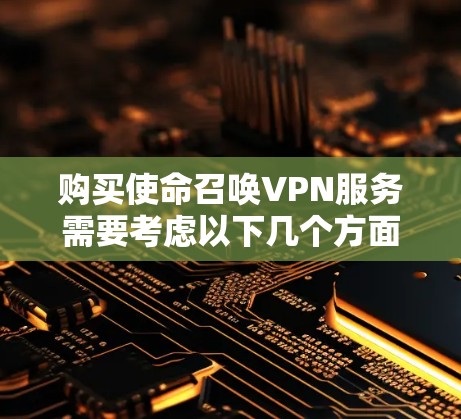 购买使命召唤VPN服务需要考虑以下几个方面，以确保您的数据和游戏内容安全可靠