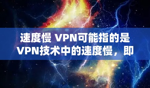 速度慢 VPN可能指的是VPN技术中的速度慢，即 VPN 速度较慢，导致用户无法及时收到信息或连接到VPN服务。为了优化速度，可以尝试以下方法