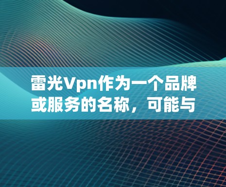 雷光Vpn作为一个品牌或服务的名称，可能与某个特定的VPN服务或公司有关。为了更好地帮助你，我需要了解以下几点