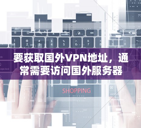要获取国外VPN地址，通常需要访问国外服务器，但需要注意以下几点