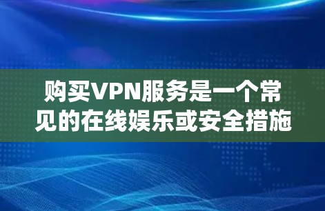 购买VPN服务是一个常见的在线娱乐或安全措施，帮助您在没有网络的情况下访问内容。以下是详细的步骤和建议，帮助您系统地进行购买和使用