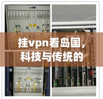 挂vpn看岛国，科技与传统的融合新主张