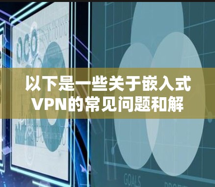 以下是一些关于嵌入式VPN的常见问题和解决方案