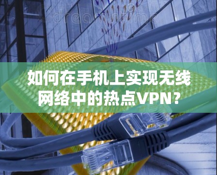 如何在手机上实现无线网络中的热点VPN？