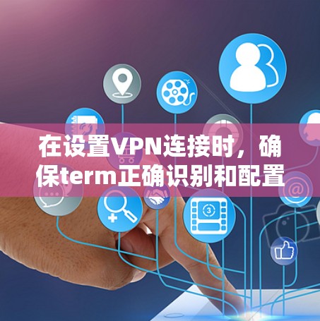在设置VPN连接时，确保term正确识别和配置是关键。以下是详细的步骤指南