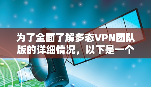 为了全面了解多态VPN团队版的详细情况，以下是一个结构化的总结，涵盖技术信息、功能特点、适用人群、优缺点、兼容性和使用步骤等多个方面