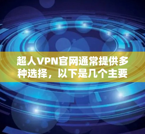 超人VPN官网通常提供多种选择,以下是几个主要的超自然元素VPN网站,供您参考 超人VPN官网通常提供多种选择,以下是几个主要的超自然元素VPN网站,供您参考