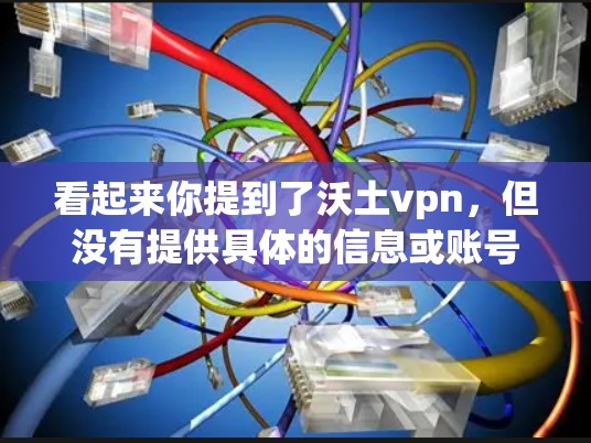 看起来你提到了沃土vpn，但没有提供具体的信息或账号链接。如果你指的是某个特定的微博账号，建议你