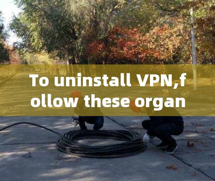 To uninstall VPN,follow these organized steps: