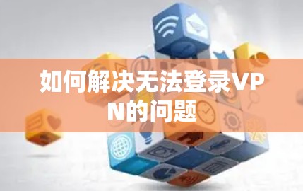 如何解决无法登录VPN的问题