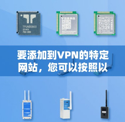 要添加到VPN的特定网站，您可以按照以下步骤操作