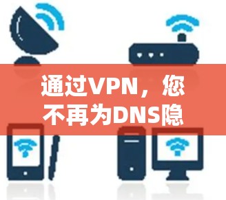 通过VPN，您不再为DNS隐私问题而担忧！