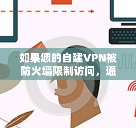 如果您的自建VPN被防火墙限制访问，通常会因为防火墙的设置问题而限制流量。以下是可能的解决步骤