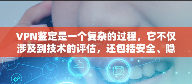 VPN鉴定是一个复杂的过程，它不仅涉及到技术的评估，还包括安全、隐私和合规性等多方面。以下是一些可能涉及VPN鉴定的关键点和步骤