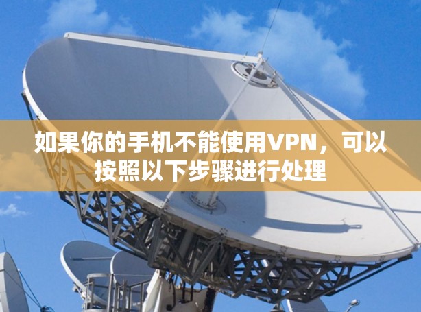 如果你的手机不能使用VPN，可以按照以下步骤进行处理
