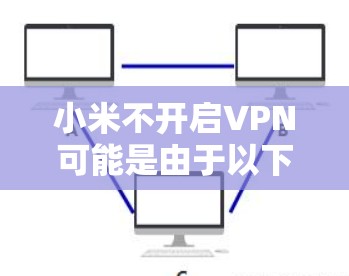 小米不开启VPN可能是由于以下原因导致的