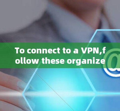 To connect to a VPN,follow these organized steps: