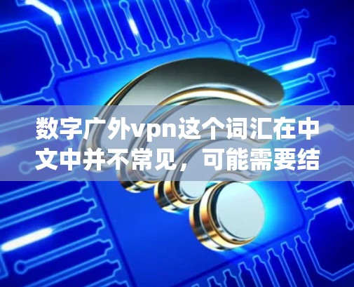 数字广外vpn这个词汇在中文中并不常见，可能需要结合上下文来理解。以下是一些可能的解释