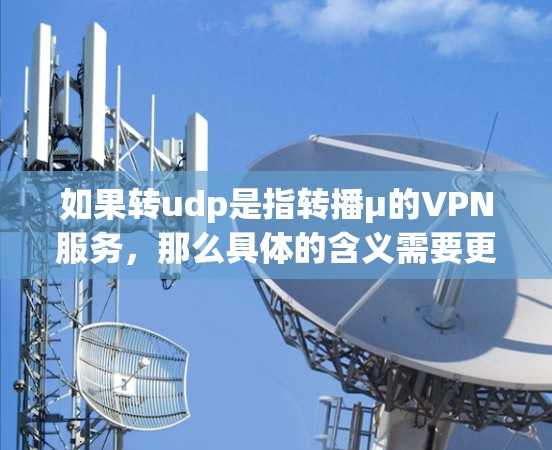 如果转udp是指转播μ的VPN服务，那么具体的含义需要更多的上下文来明确。请提供更多的背景信息，以便进一步解答您的问题