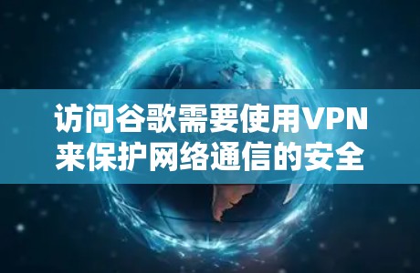 访问谷歌需要使用VPN来保护网络通信的安全。以下是一个清晰的步骤指南
