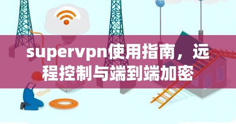 supervpn使用指南，远程控制与端到端加密