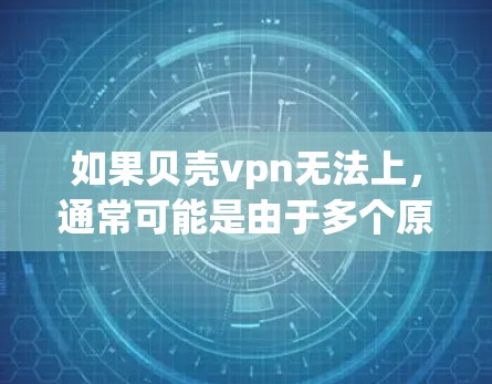 如果贝壳vpn无法上，通常可能是由于多个原因导致的，以下是一些可能的原因和解决方法