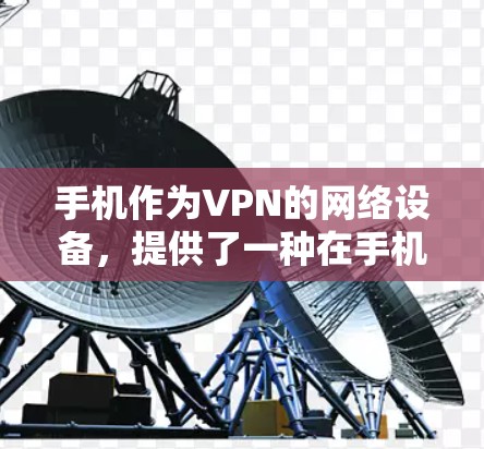 手机作为VPN的网络设备，提供了一种在手机上进行私密网络传输的便利方式。以下是一些使用手机作为VPN的详细步骤和注意事项