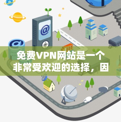<strong>免费VPN</strong>网站是一个非常受欢迎的选择，因为它提供了一种低成本的网络服务。以下是几个知名的<strong>免费VPN</strong>网站